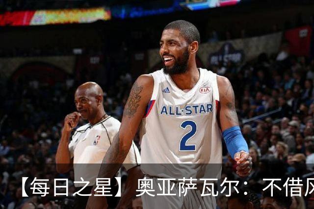 【每日之星】奥亚萨瓦尔：不借风雷自成风暴 重铸西班牙锋刃