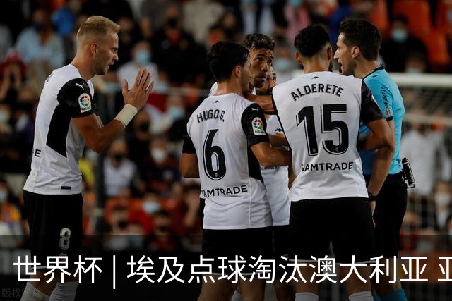 世界杯 | 埃及点球淘汰澳大利亚 亚洲区球队全部出局