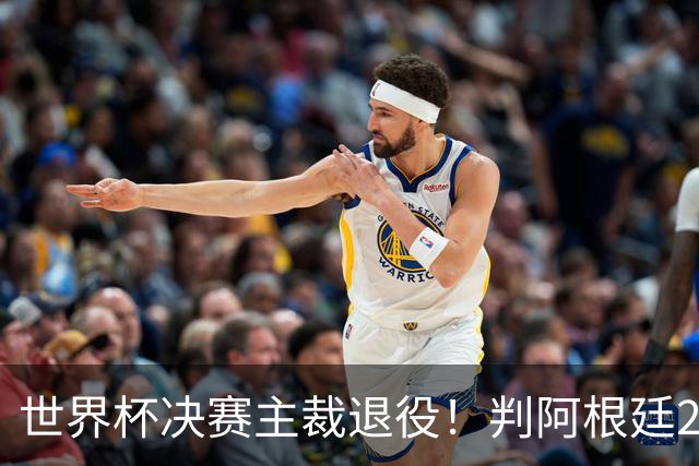 世界杯决赛主裁退役！判阿根廷25次犯规+5黄1红，无视梅西告状捂嘴