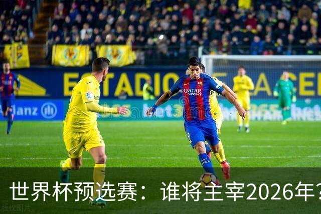 世界杯预选赛：谁将主宰2026年？