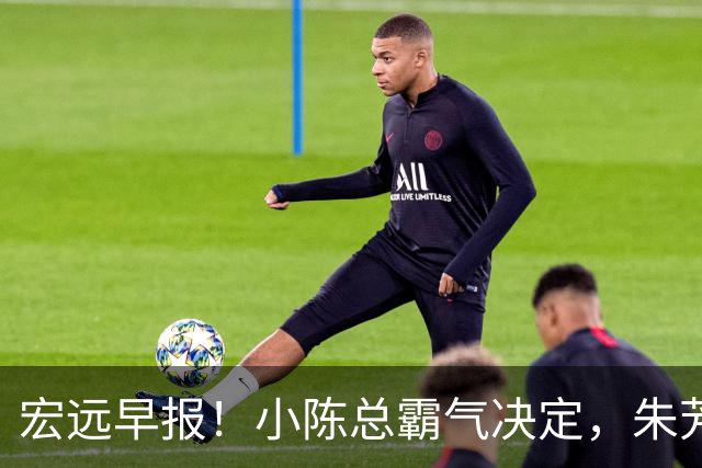 宏远早报！小陈总霸气决定，朱芳雨完成交接正式离队，04锋线将续约！