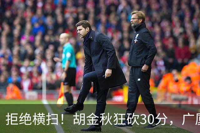 拒绝横扫！胡金秋狂砍30分，广厦101-93力克上海，总决赛悬念升级