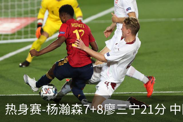 热身赛-杨瀚森7+8廖三宁21分 中国男篮力擒荷兰