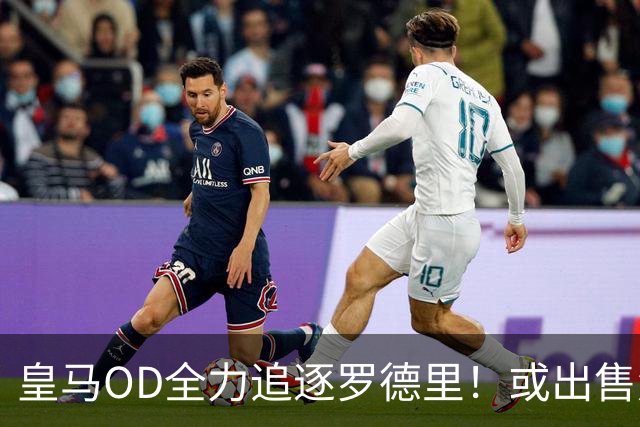 皇马OD全力追逐罗德里！或出售楚阿梅尼筹资，曼联持续关注法国国脚