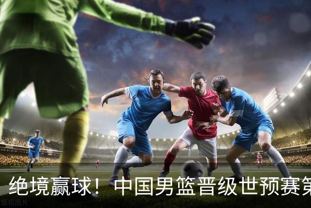 绝境赢球！中国男篮晋级世预赛第二轮：与黎巴嫩、卡塔尔、印度同组