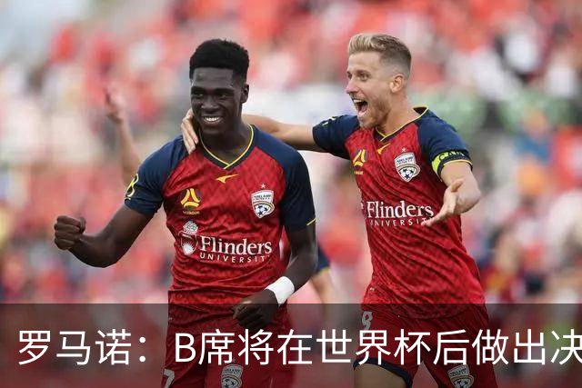 罗马诺：B席将在世界杯后做出决定 巴萨马竞均与其经纪人保持联系