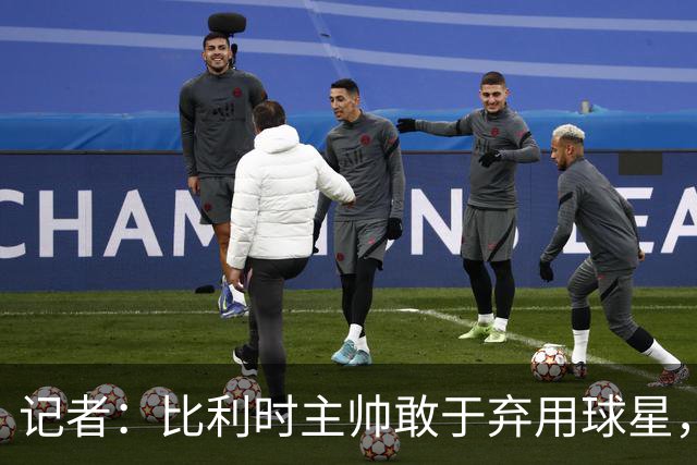 记者：比利时主帅敢于弃用球星，与马丁内斯纵容C罗形成鲜明对比