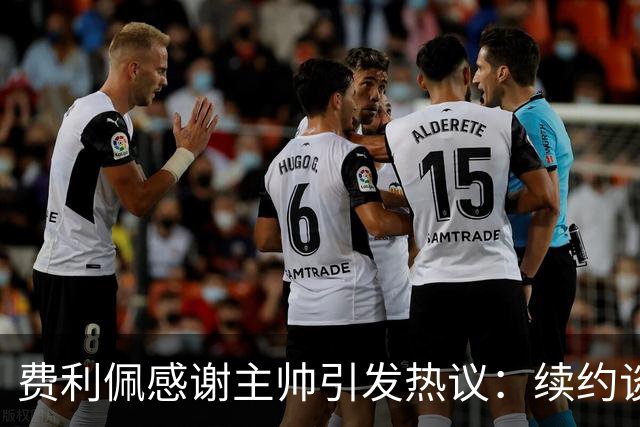 费利佩感谢主帅引发热议：续约谈判背后的深意！