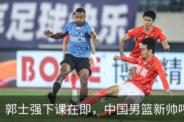 郭士强下课在即，中国男篮新帅呼声最高的三位本土教头