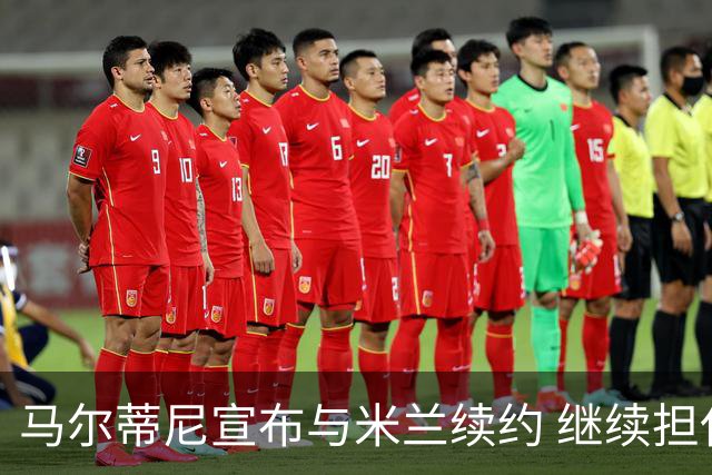 马尔蒂尼宣布与米兰续约 继续担任俱乐部技术总监