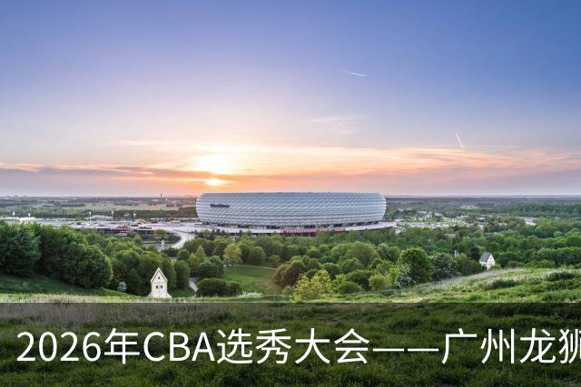 2026年CBA选秀大会——广州龙狮状元签选中宋昕澔