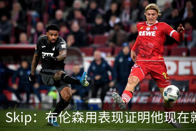 Skip：布伦森用表现证明他现在就是NBA最出色的球员 而非亚历山大